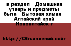  в раздел : Домашняя утварь и предметы быта » Бытовая химия . Алтайский край,Новоалтайск г.